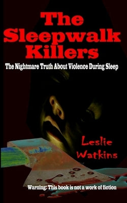 The Sleepwalk Killers: The Nightmare Truth About Violence During Sleep by Watkins, Leslie