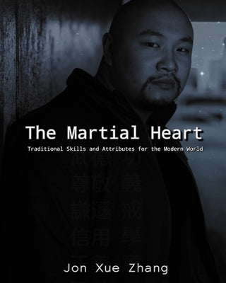 The Martial Heart: Traditional Skills and Attributes for the Modern World by Zhang, Jon Xue