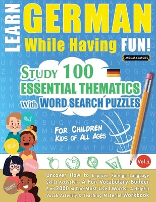 Learn German While Having Fun! - For Children: KIDS OF ALL AGES - STUDY 100 ESSENTIAL THEMATICS WITH WORD SEARCH PUZZLES - VOL.1 - Uncover How to Impr by Linguas Classics