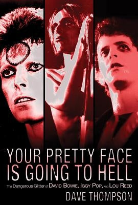 Your Pretty Face Is Going to Hell: The Dangerous Glitter of David Bowie, Iggy Pop and Lou Reed by Thompson, Dave