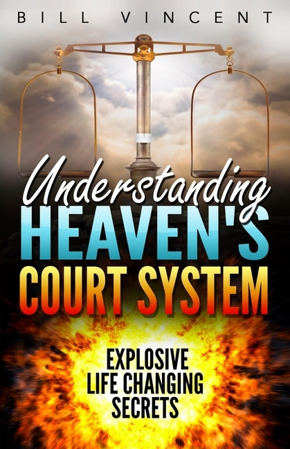Understanding Heaven's Court System: Explosive Life Changing Secrets by Vincent, Bill