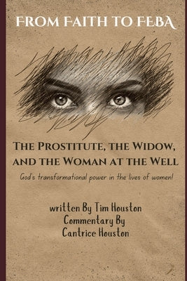 From Faith to FEBA: The Prostitute, the Widow, and the Woman at the Well by Houston, Cantrice