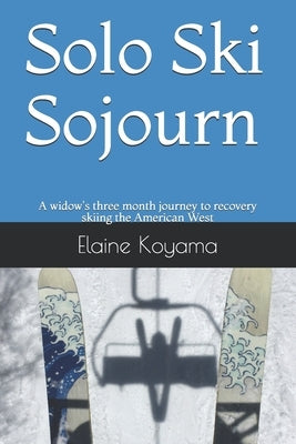 Solo Ski Sojourn: A widow's three month journey to recovery skiing the American West by Koyama, Elaine