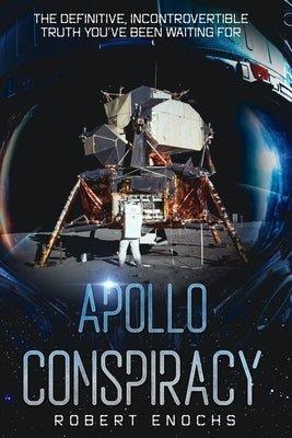 Apollo Conspiracy: The Definitive, Incontrovertible Truth You've Been Waiting For by Enochs, Robert