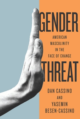 Gender Threat: American Masculinity in the Face of Change by Cassino, Yasemin