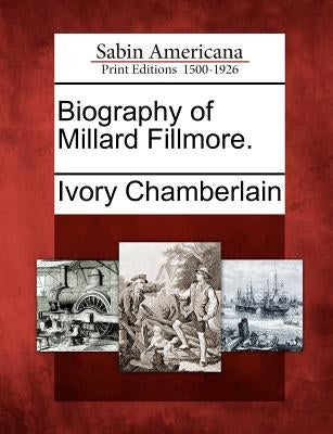 Biography of Millard Fillmore. by Chamberlain, Ivory