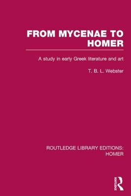 From Mycenae to Homer: A Study in Early Greek Literature and Art by Webster, T.
