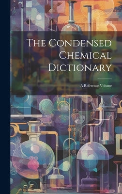 The Condensed Chemical Dictionary: A Reference Volume by Anonymous