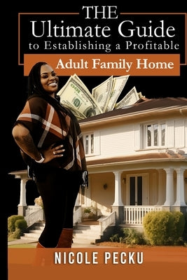 The Ultimate Guide To Establishing A profitable Adult Family Home by Pecku, Nicole