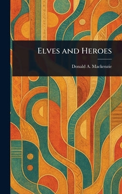 Elves and Heroes by MacKenzie, Donald A. (Donald Alexander)