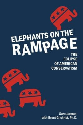 Elephants on the Rampage: The Eclipse of American Conservatism by Gilchrist, Ph. D. Brent