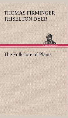The Folk-lore of Plants by Dyer, T. F. Thiselton