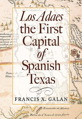 Los Adaes, the First Capital of Spanish Texas by Galan, Francis X.