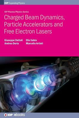 Charged Beam Dynamics, Particle Accelerators and Free Electron Lasers by Dattoli, Giuseppe