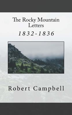 The Rocky Mountain Letters: of Robert Campbell (1832-1836) by Campbell, Robert