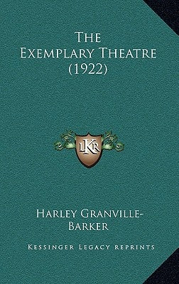 The Exemplary Theatre (1922) by Granville-Barker, Harley
