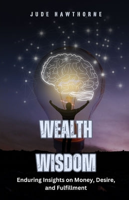 Wealth Wisdom: Enduring Insights on Money, Desire, and Fulfillment by Hawthorne, Jude