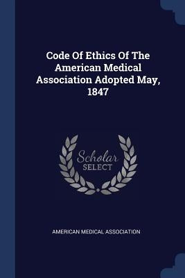 Code Of Ethics Of The American Medical Association Adopted May, 1847 by Association, American Medical