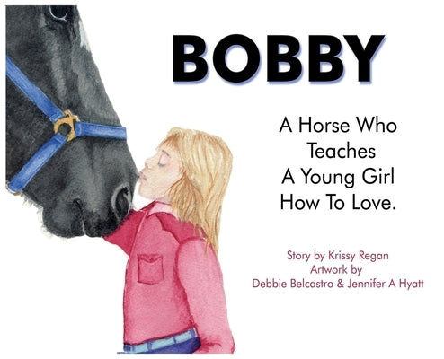 Bobby, a Horse who Teaches a young Girl how to Love by Regan, Krissy R.