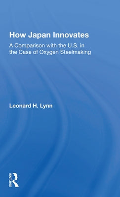 How Japan Innovates: A Comparison with the U.S. in the Case of Oxygen Steelmaking by Lynn, Leonard L.
