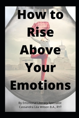 How To Rise Above Your Emotions by Wilson, Cassandra Lea