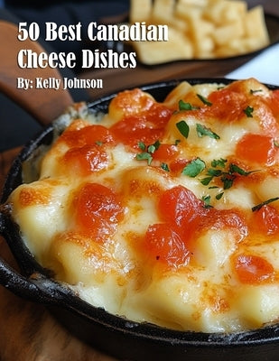 50 Best Canadian Cheese Recipes by Johnson, Kelly