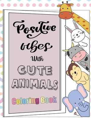 Positive Vibes with Cute Animals Coloring Book: A motivational coloring book with inspiring quotes and self affirmations for kids by Markle, Abby