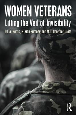Women Veterans: Lifting the Veil of Invisibility by Harris, G. L. a.