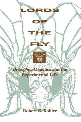 Lords of the Fly: Drosophila Genetics and the Experimental Life by Kohler, Robert E.
