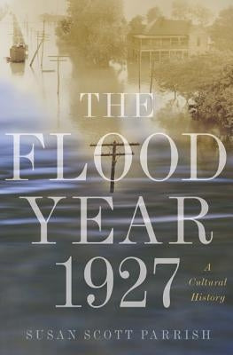 The Flood Year 1927: A Cultural History by Parrish, Susan Scott