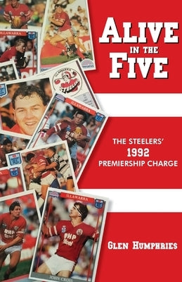 Alive in the Five: The Steelers 1992 Premiership Charge by Humphries, Glen