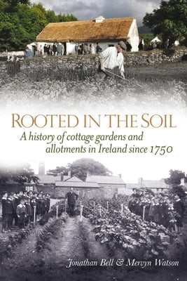 Rooted in the Soil: A History of Cottage Gardens and Allotments in Ireland Since 1750 by Bell, Jonathan