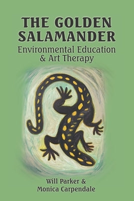 The Golden Salamander: Environmental Education and Art Therapy by Parker, Will