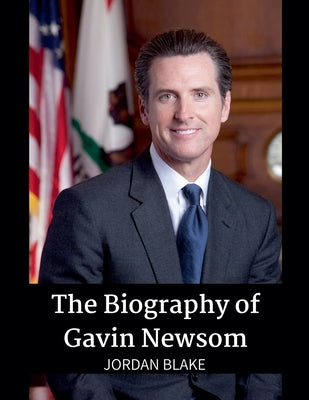 The Biography of Gavin Newsom by Blake, Jordan