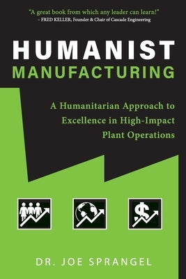 Humanist Manufacturing: A Humanitarian Approach to Excellence in High-Impact Plant Operations by Sprangel, Joe
