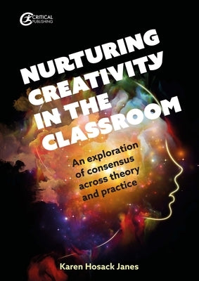 Nurturing Creativity in the Classroom: An Exploration of Consensus Across Theory and Practice by Hosack Janes, Karen