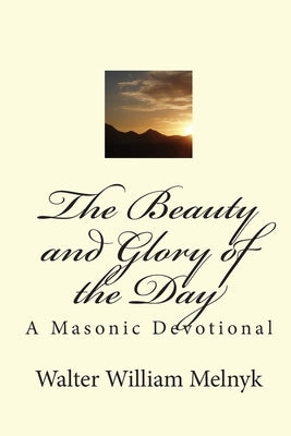 The Beauty and Glory of the Day: A Masonic Devotional by Melnyk, Walter William