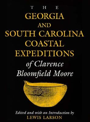 The Georgia and South Carolina Coastal Expeditions of Clarence Bloomfield Moore by Larson, Lewis