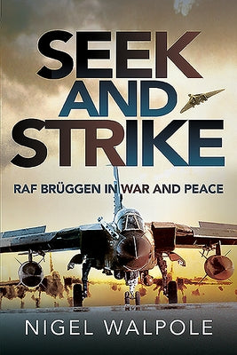 Seek and Strike: RAF Brüggen in War and Peace by Walpole, Nigel