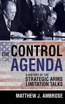 The Control Agenda: A History of the Strategic Arms Limitation Talks by Ambrose, Matthew J.