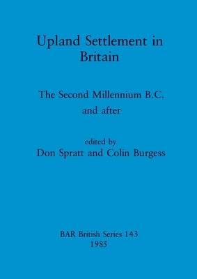 Upland Settlement in Britain: The Second Millennium B.C. and after by Spratt, Don