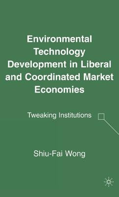 Environmental Technology Development in Liberal and Coordinated Market Economies: Tweaking Institutions by Wong, S.