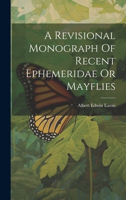 A Revisional Monograph Of Recent Ephemeridae Or Mayflies by Eaton, Albert Edwin