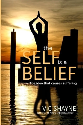 The Self is a Belief: The idea that causes suffering by Shayne, Vic