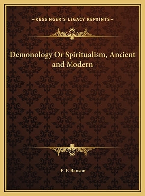 Demonology Or Spiritualism, Ancient and Modern by Hanson, E. F.
