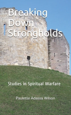 Breaking Down Strongholds: Studies in Spiritual Warfare by Wilson Ph. D., Paulette Adassa