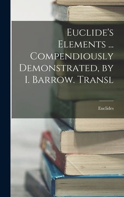 Euclide's Elements ... Compendiously Demonstrated, by I. Barrow. Transl by Euclides