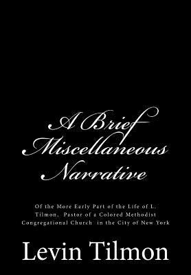 A Brief Miscellaneous Narrative: Of the More Early Part of the Life of L. Tilmon, Pastor of a Colored Methodist Congregational Church in the City of N by Tilmon, Levin
