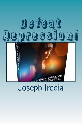 Defeat Depression!: Ways to cope with depression and melancholic tendencies. by Iredia, Joseph