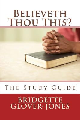 Believeth Thou This?: The Study Guide by Glover-Jones, Bridgette